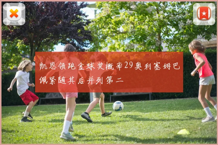 凯恩领跑金球奖概率29奥利塞姆巴佩紧随其后并列第二