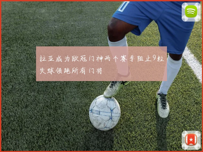 拉亚成为欧冠门神两个赛季阻止9粒失球领跑所有门将