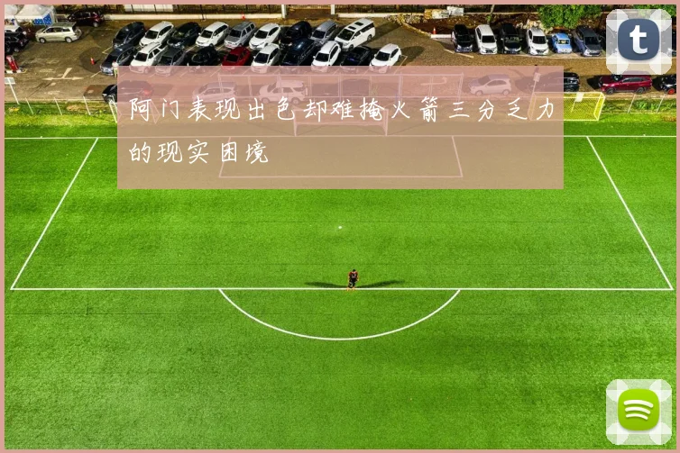 阿门表现出色却难掩火箭三分乏力的现实困境