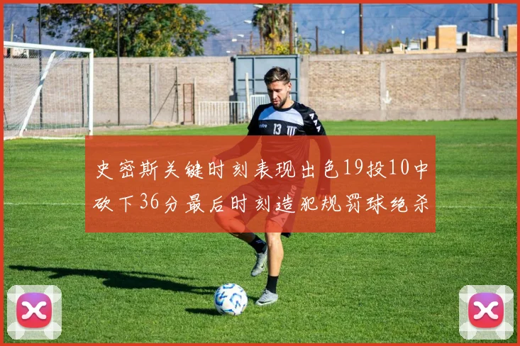 史密斯关键时刻表现出色19投10中砍下36分最后时刻造犯规罚球绝杀对手